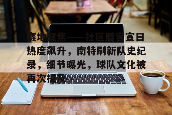 YIHAO-包含赛地聚焦——社区盾官宣日热度飙升,南特刷新队史纪录,细节曝光,球队文化被再次提及的词条